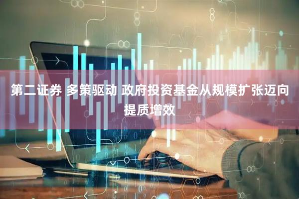 第二证券 多策驱动 政府投资基金从规模扩张迈向提质增效